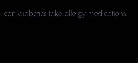 can diabetics take allergy medications