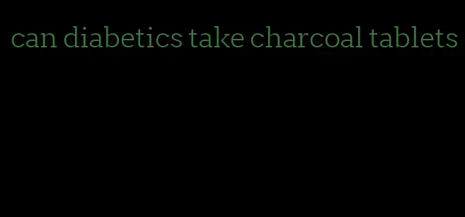 can diabetics take charcoal tablets