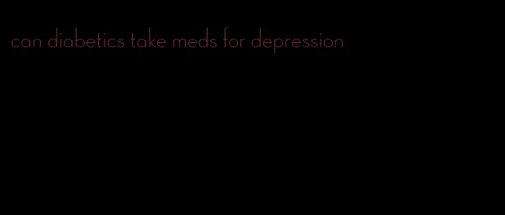 can diabetics take meds for depression