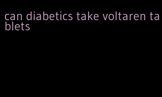 can diabetics take voltaren tablets