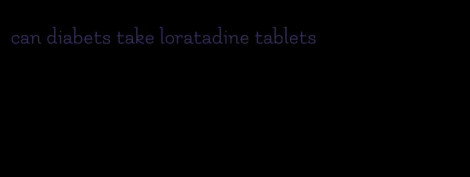 can diabets take loratadine tablets