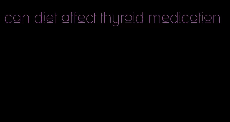 can diet affect thyroid medication