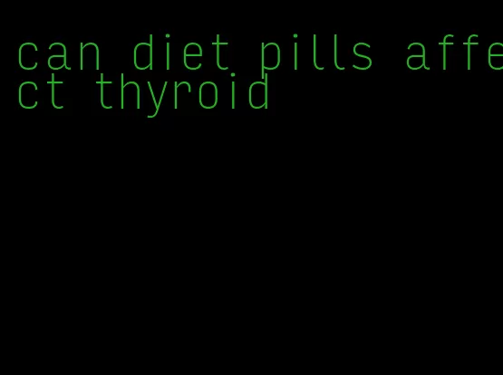 can diet pills affect thyroid