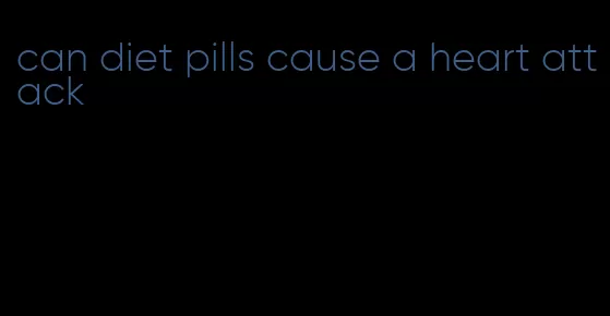 can diet pills cause a heart attack