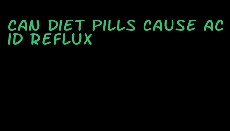 can diet pills cause acid reflux