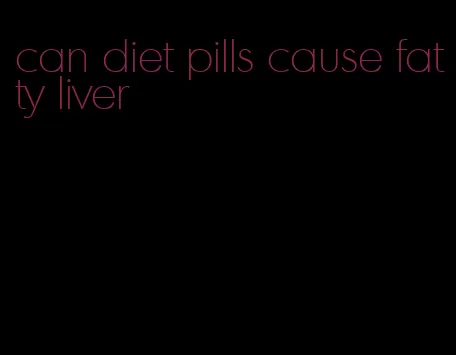 can diet pills cause fatty liver