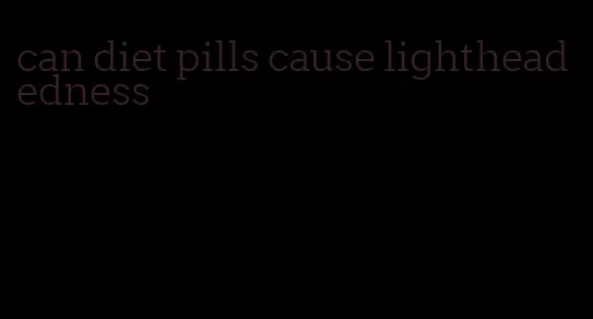 can diet pills cause lightheadedness