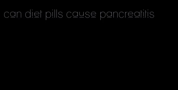 can diet pills cause pancreatitis