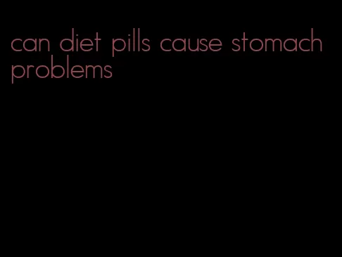 can diet pills cause stomach problems