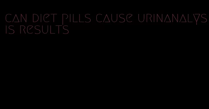 can diet pills cause urinanalysis results