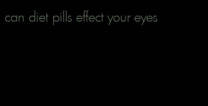 can diet pills effect your eyes