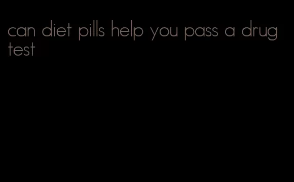 can diet pills help you pass a drug test