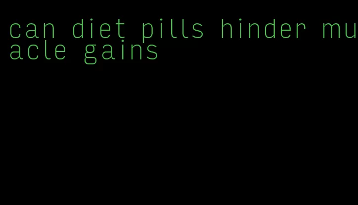 can diet pills hinder muacle gains