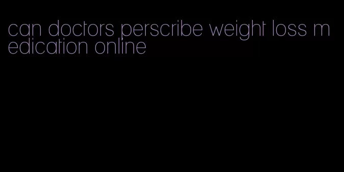 can doctors perscribe weight loss medication online