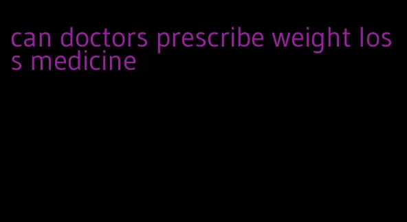 can doctors prescribe weight loss medicine