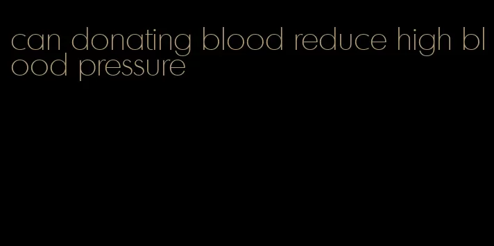 can donating blood reduce high blood pressure