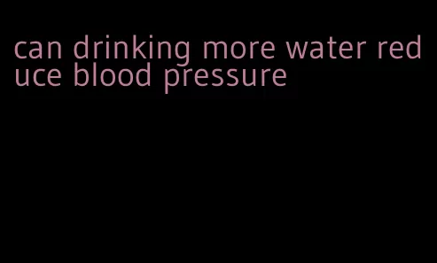 can drinking more water reduce blood pressure