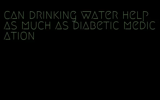 can drinking water help as much as diabetic medication