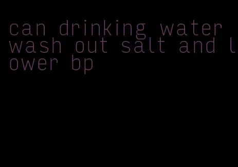 can drinking water wash out salt and lower bp