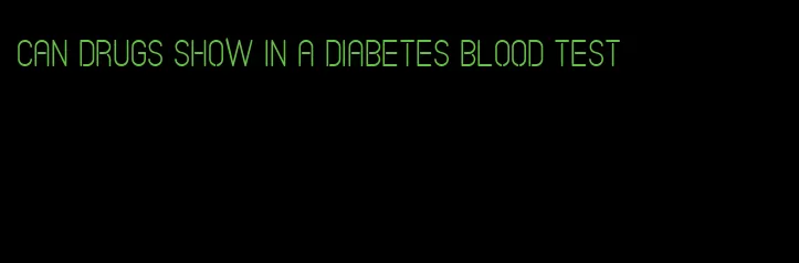 can drugs show in a diabetes blood test