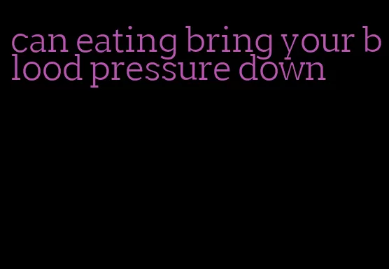 can eating bring your blood pressure down