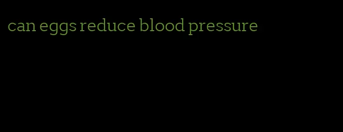 can eggs reduce blood pressure