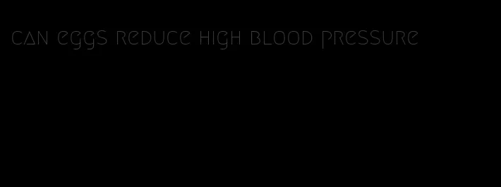 can eggs reduce high blood pressure