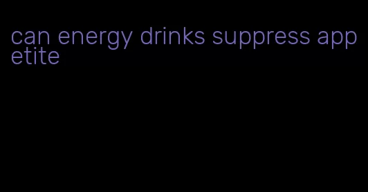 can energy drinks suppress appetite