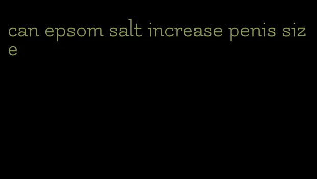 can epsom salt increase penis size