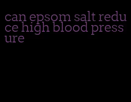 can epsom salt reduce high blood pressure