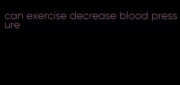 can exercise decrease blood pressure