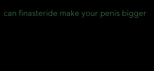 can finasteride make your penis bigger