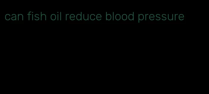 can fish oil reduce blood pressure