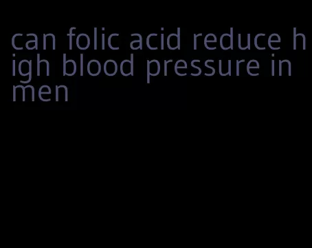 can folic acid reduce high blood pressure in men