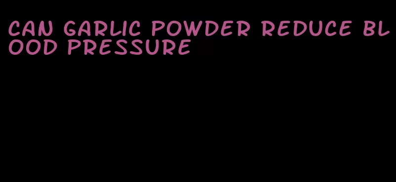 can garlic powder reduce blood pressure