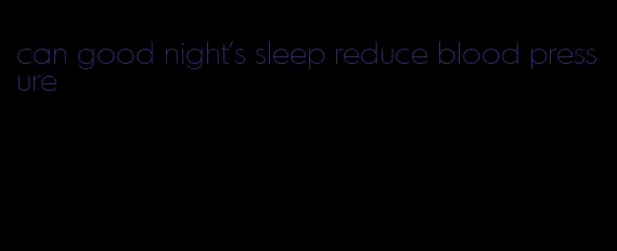 can good night's sleep reduce blood pressure