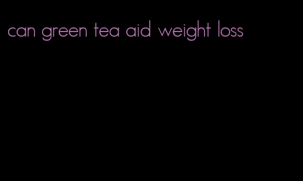 can green tea aid weight loss