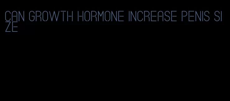 can growth hormone increase penis size