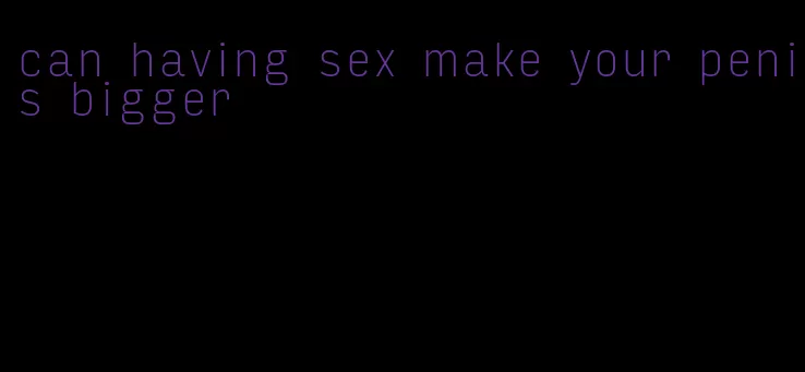 can having sex make your penis bigger