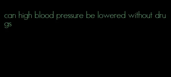 can high blood pressure be lowered without drugs