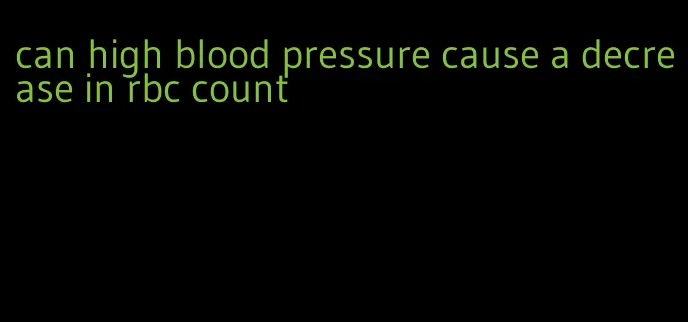 can high blood pressure cause a decrease in rbc count