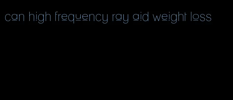 can high frequency ray aid weight loss