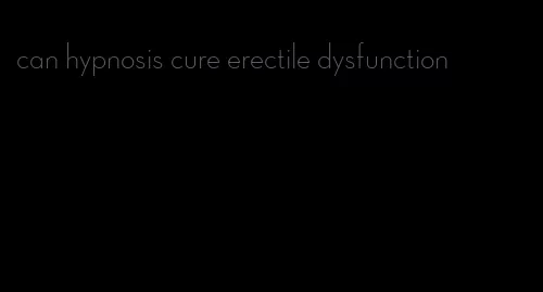 can hypnosis cure erectile dysfunction