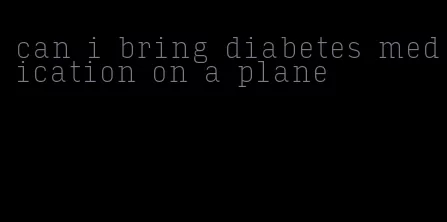 can i bring diabetes medication on a plane