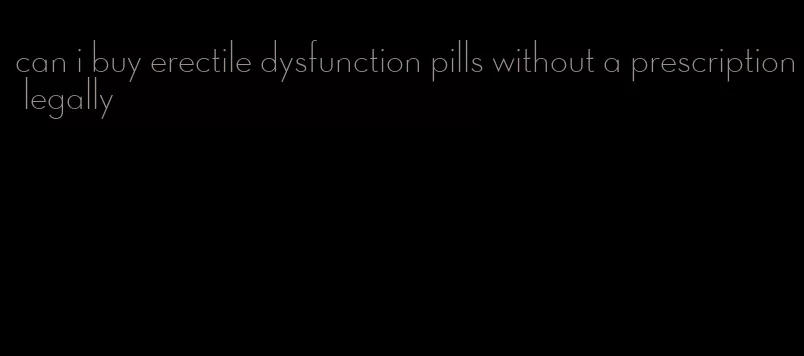 can i buy erectile dysfunction pills without a prescription legally