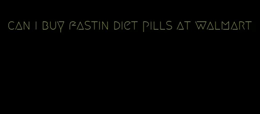 can i buy fastin diet pills at walmart