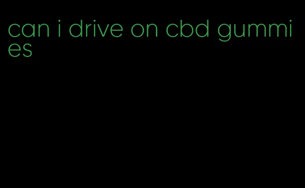 can i drive on cbd gummies