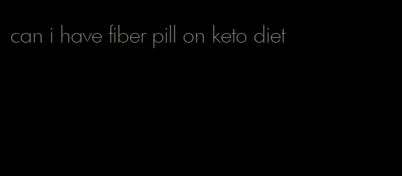 can i have fiber pill on keto diet