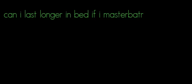 can i last longer in bed if i masterbatr