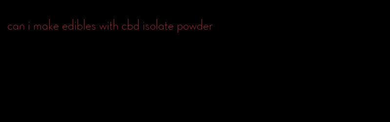 can i make edibles with cbd isolate powder